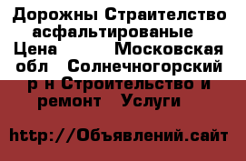 Дорожны Страителство асфальтированые › Цена ­ 450 - Московская обл., Солнечногорский р-н Строительство и ремонт » Услуги   